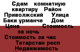 Сдам 1 комнатную квартиру › Район ­ Приволжский  › Улица ­ Баки урманче  › Дом ­ 5 › Цена ­ 1 500 › Стоимость за ночь ­ 1 200 › Стоимость за час ­ 300 - Татарстан респ. Недвижимость » Квартиры аренда посуточно   